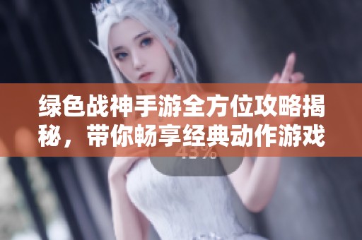 绿色战神手游全方位攻略揭秘，带你畅享经典动作游戏的无限乐趣