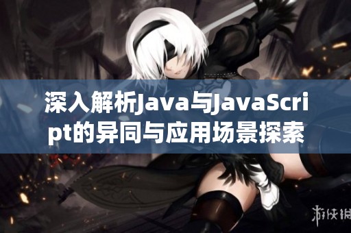 深入解析Java与JavaScript的异同与应用场景探索