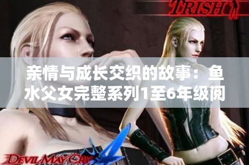 亲情与成长交织的故事：鱼水父女完整系列1至6年级阅读分享