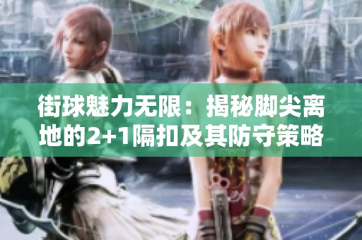 街球魅力无限：揭秘脚尖离地的2+1隔扣及其防守策略