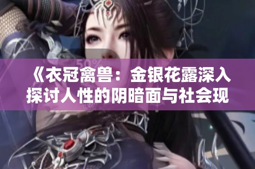 《衣冠禽兽：金银花露深入探讨人性的阴暗面与社会现象》