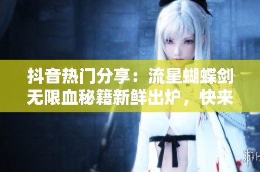抖音热门分享：流星蝴蝶剑无限血秘籍新鲜出炉，快来体验吧！