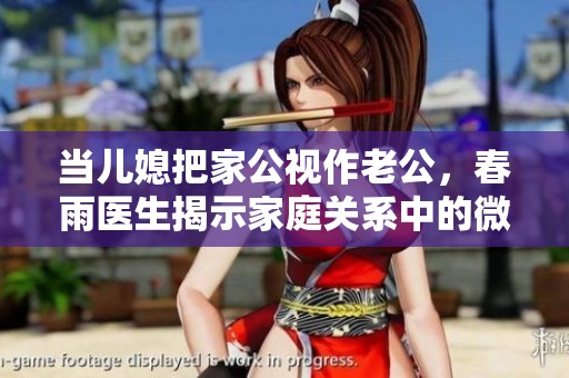 当儿媳把家公视作老公，春雨医生揭示家庭关系中的微妙变化