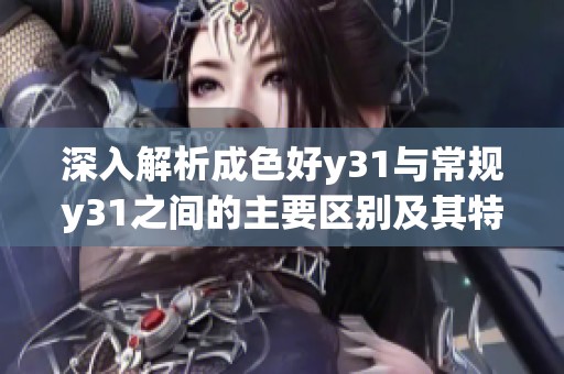 深入解析成色好y31与常规y31之间的主要区别及其特点