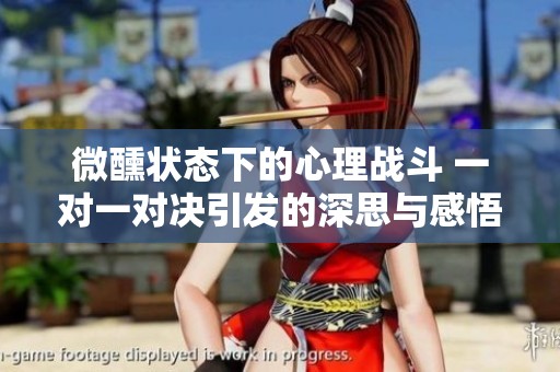 微醺状态下的心理战斗 一对一对决引发的深思与感悟