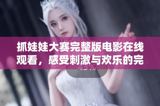 抓娃娃大赛完整版电影在线观看，感受刺激与欢乐的完美结合！