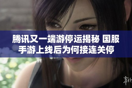 腾讯又一端游停运揭秘 国服手游上线后为何接连关停