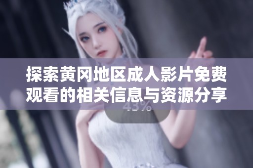 探索黄冈地区成人影片免费观看的相关信息与资源分享
