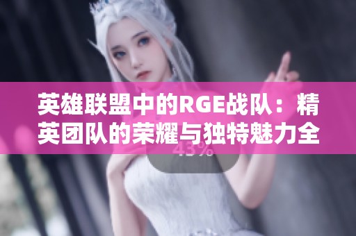 英雄联盟中的RGE战队：精英团队的荣耀与独特魅力全解析