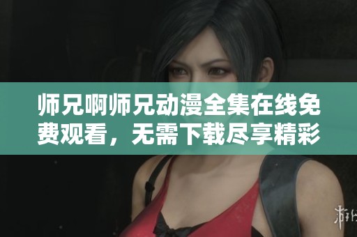 师兄啊师兄动漫全集在线免费观看，无需下载尽享精彩剧情