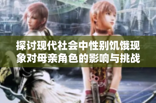 探讨现代社会中性别饥饿现象对母亲角色的影响与挑战