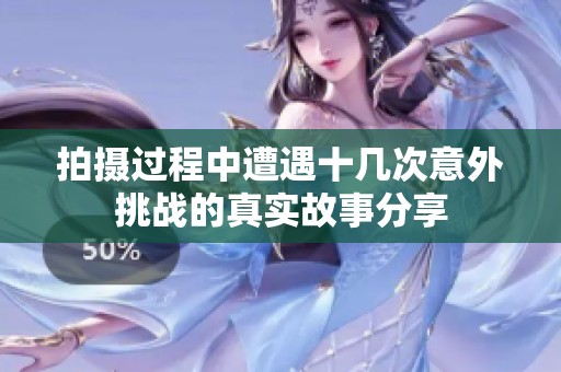 拍摄过程中遭遇十几次意外挑战的真实故事分享
