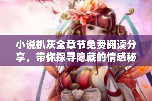 小说扒灰全章节免费阅读分享，带你探寻隐藏的情感秘密与曲折剧情