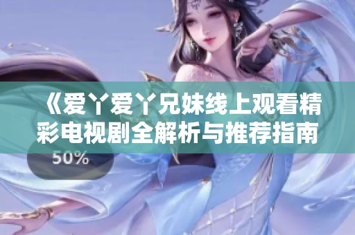 《爱丫爱丫兄妹线上观看精彩电视剧全解析与推荐指南》