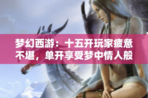 梦幻西游：十五开玩家疲惫不堪，单开享受梦中情人般的时光