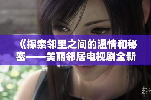 《探索邻里之间的温情和秘密——美丽邻居电视剧全新解读》