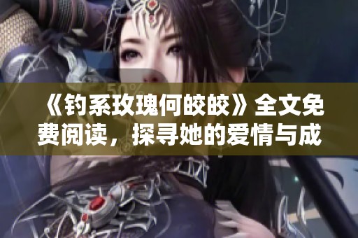 《钓系玫瑰何皎皎》全文免费阅读，探寻她的爱情与成长之旅