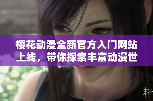 樱花动漫全新官方入门网站上线，带你探索丰富动漫世界