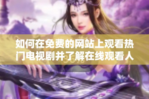 如何在免费的网站上观看热门电视剧并了解在线观看人数的变化
