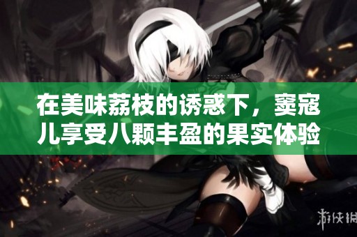 在美味荔枝的诱惑下，窦寇儿享受八颗丰盈的果实体验