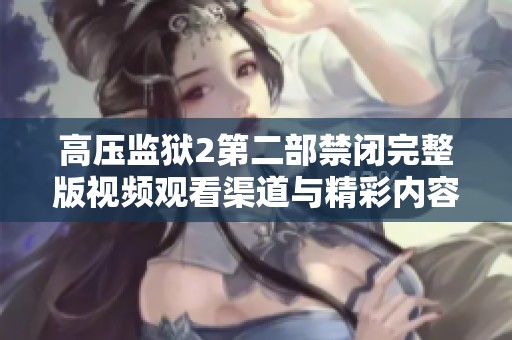 高压监狱2第二部禁闭完整版视频观看渠道与精彩内容解析