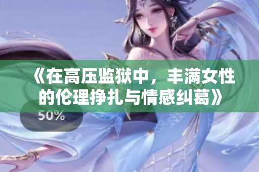《在高压监狱中，丰满女性的伦理挣扎与情感纠葛》