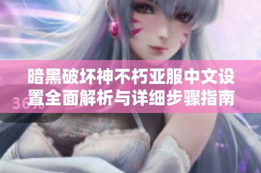 暗黑破坏神不朽亚服中文设置全面解析与详细步骤指南
