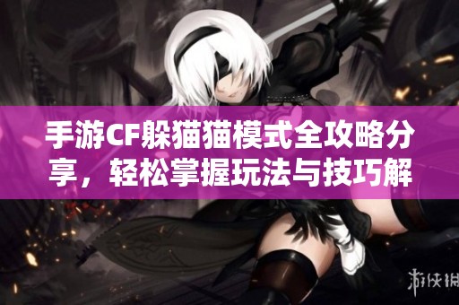 手游CF躲猫猫模式全攻略分享，轻松掌握玩法与技巧解析