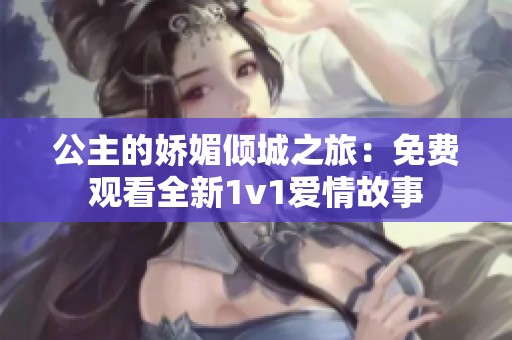 公主的娇媚倾城之旅：免费观看全新1v1爱情故事