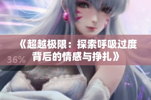 《超越极限：探索呼吸过度背后的情感与挣扎》