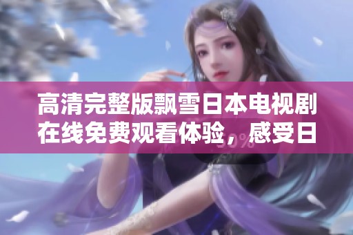 高清完整版飘雪日本电视剧在线免费观看体验，感受日本冬季美景与人情温暖