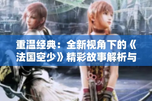重温经典：全新视角下的《法国空少》精彩故事解析与人物深度剖析