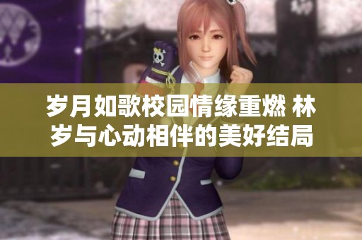 岁月如歌校园情缘重燃 林岁与心动相伴的美好结局