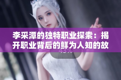 李采潭的独特职业探索：揭开职业背后的鲜为人知的故事