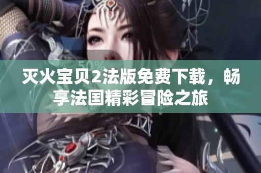 灭火宝贝2法版免费下载，畅享法国精彩冒险之旅
