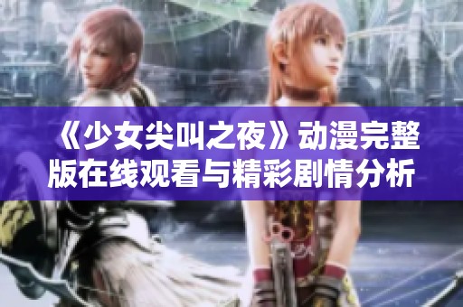 《少女尖叫之夜》动漫完整版在线观看与精彩剧情分析