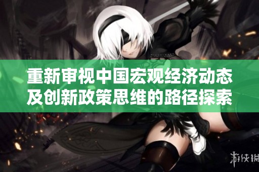 重新审视中国宏观经济动态及创新政策思维的路径探索