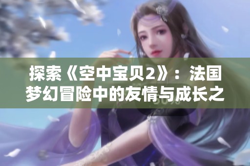 探索《空中宝贝2》：法国梦幻冒险中的友情与成长之旅