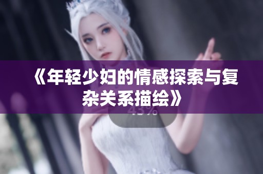 《年轻少妇的情感探索与复杂关系描绘》