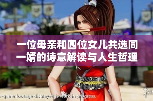 一位母亲和四位女儿共选同一婿的诗意解读与人生哲理探讨