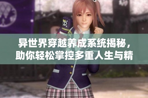 异世界穿越养成系统揭秘，助你轻松掌控多重人生与精彩剧情！
