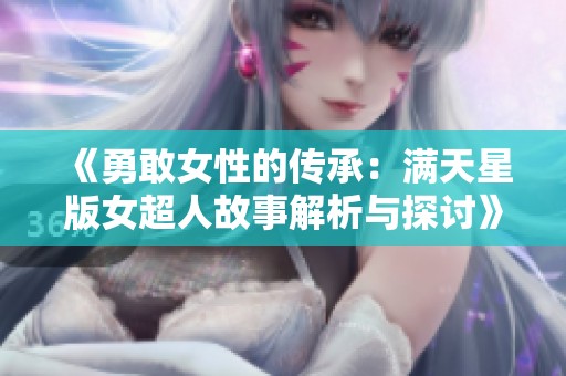 《勇敢女性的传承：满天星版女超人故事解析与探讨》
