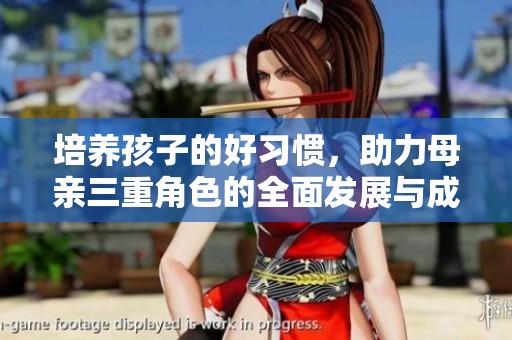 培养孩子的好习惯，助力母亲三重角色的全面发展与成长