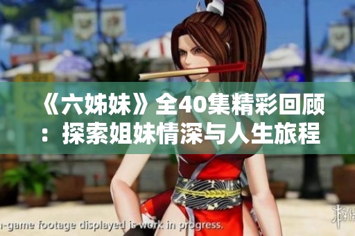 《六姊妹》全40集精彩回顾：探索姐妹情深与人生旅程的感人故事