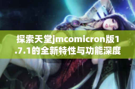 探索天堂jmcomicron版1.7.1的全新特性与功能深度分析