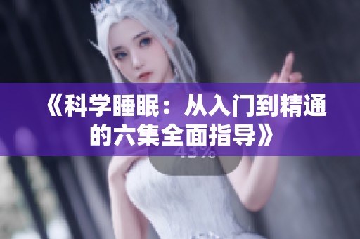 《科学睡眠：从入门到精通的六集全面指导》