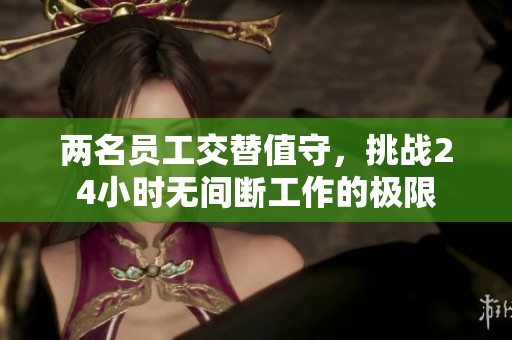 两名员工交替值守，挑战24小时无间断工作的极限