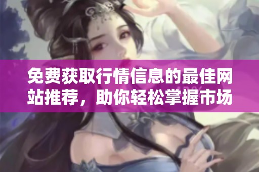 免费获取行情信息的最佳网站推荐，助你轻松掌握市场动态