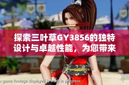 探索三叶草GY3856的独特设计与卓越性能，为您带来新体验