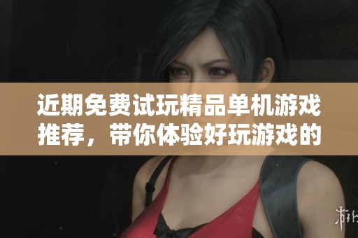 近期免费试玩精品单机游戏推荐，带你体验好玩游戏的乐趣！